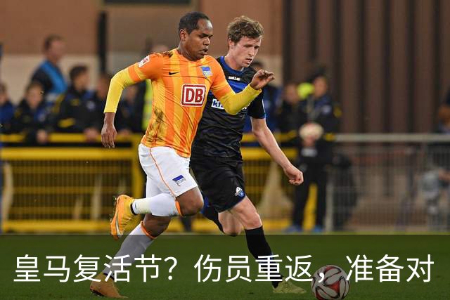 皇马复活节？伤员重返，准备对“黄潜”发起进攻！